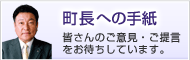 「町長への手紙」皆さんのご意見・ご提言をお待ちしています。